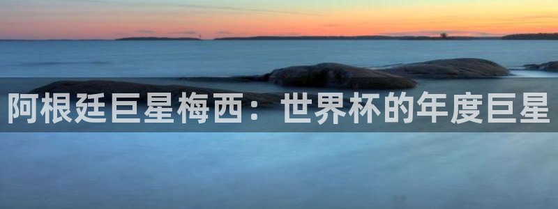 世界杯足球赛2026赛程时间:阿根廷巨星梅西:世界杯的年度巨星