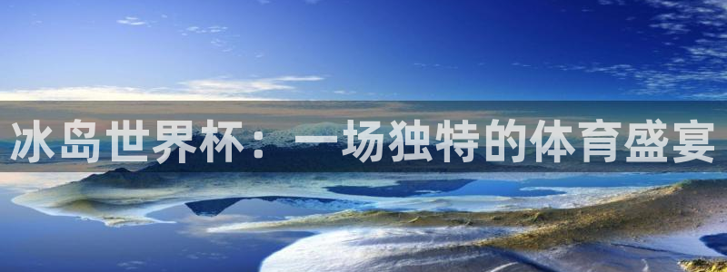世界杯直播免费观看:冰岛世界杯:一场独特的体育盛宴